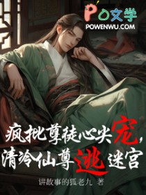 疯批孽徒心头宠,清冷仙尊逃迷宫