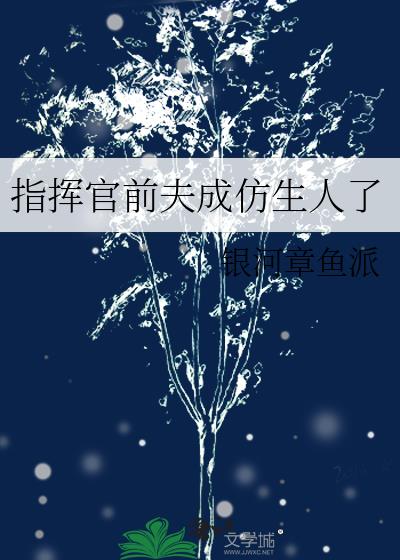 指挥官前夫成仿生人了