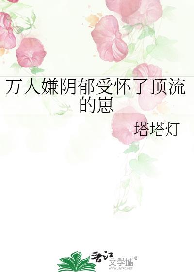 万人嫌阴郁受怀了顶流的崽