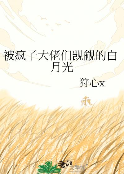 被疯子大佬们觊觎的白月光