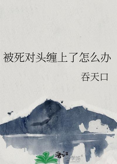 被死对头缠上了怎么办